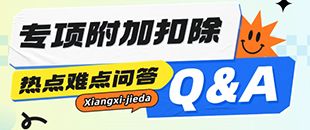 專項(xiàng)附加扣除熱點(diǎn)難點(diǎn)問答-子女教育-繼續(xù)教育-大病醫(yī)療-贍養(yǎng)老人